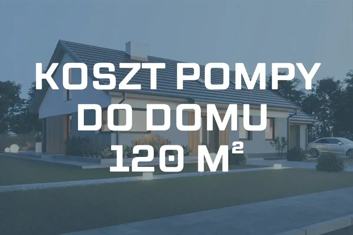 Koszt pompy ciepła do domu 120 m². Sprawdź aktualne ceny i dowiedz się, ile kosztuje ogrzewanie domu.